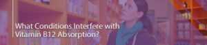 Conditions that interfere with vitamin B12 absorption and how our IBD supplements can help